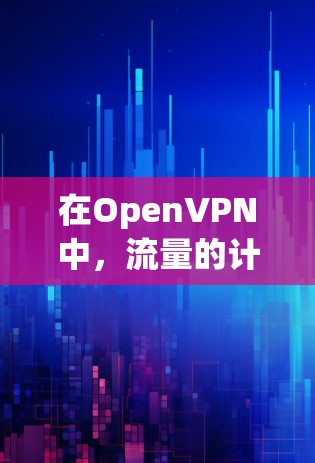 在OpenVPN中，流量的计算方式与实际的网络流量计算有所不同。OpenVPN使用的是协议层来计算流量，而不是物理层的速度。因此，流量计算通常基于传输的数据包数量，而不是物理层的速度