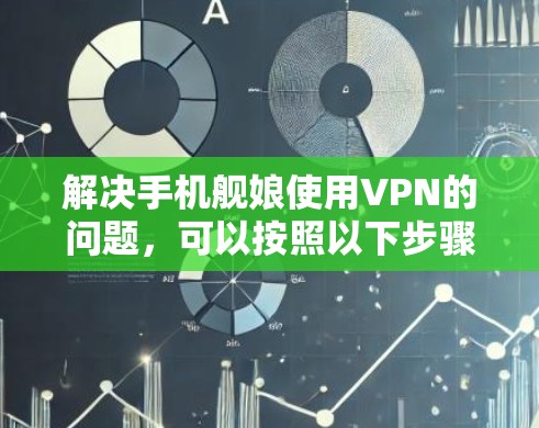 解决手机舰娘使用VPN的问题，可以按照以下步骤进行