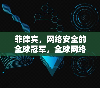 菲律宾,网络安全的全球冠军,全球网络空间的未来 菲律宾,网络安全的全球冠军,全球网络空间的未来