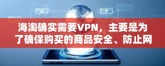 海淘确实需要VPN，主要是为了确保购买的商品安全、防止网络诈骗和物流问题。以下是为什么需要VPN的详细解释