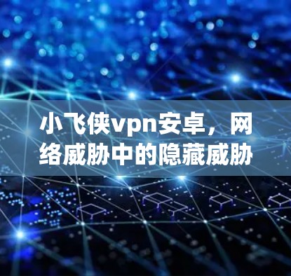 小飞侠vpn安卓,网络威胁中的隐藏威胁 小飞侠vpn安卓,网络威胁中的隐藏威胁