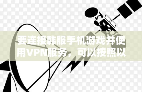 要连接韩服手机游戏并使用VPN服务，可以按照以下步骤操作
