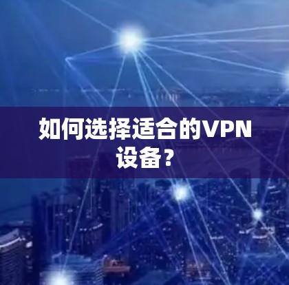 如何选择适合的VPN设备？