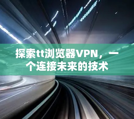 探索tt浏览器VPN，一个连接未来的技术