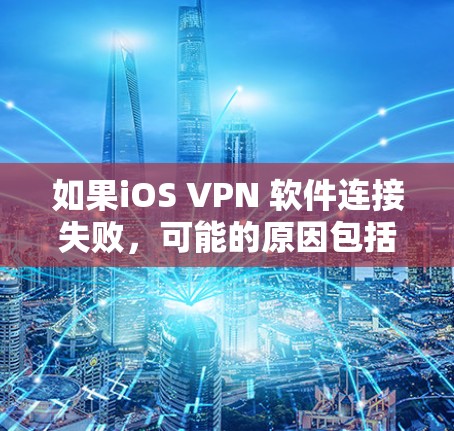 如果iOS VPN 软件连接失败,可能的原因包括以下几点 如果iOS VPN 软件连接失败,可能的原因包括以下几点
