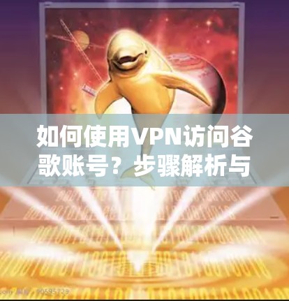 如何使用VPN访问谷歌账号？步骤解析与注意事项