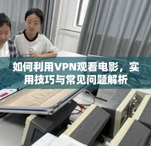 如何利用VPN观看电影，实用技巧与常见问题解析