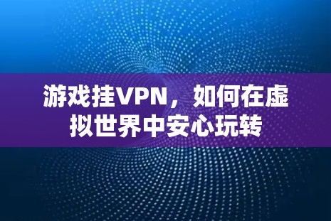 游戏挂VPN，如何在虚拟世界中安心玩转