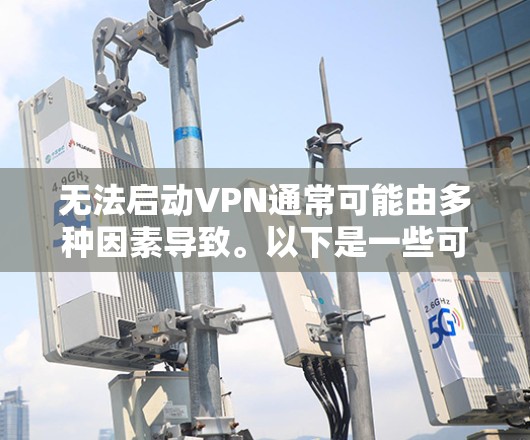 无法启动VPN通常可能由多种因素导致。以下是一些可能的原因和解决方法