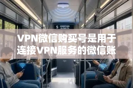 VPN微信购买号是用于连接VPN服务的微信账号。以下是步骤说明