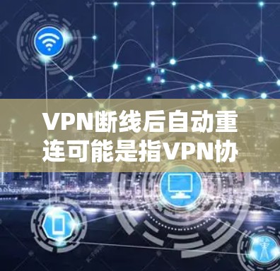 VPN断线后自动重连可能是指VPN协议中的一个机制，用于重新连接用户以修复连接问题。以下是一些可能的原因和解决办法