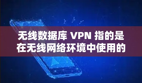 无线数据库 VPN 指的是在无线网络环境中使用的VPN。VPN是一种数据加密传输的技术，用于在互联网上安全传输数据。在无线网络中，VPN可以用于以下场景