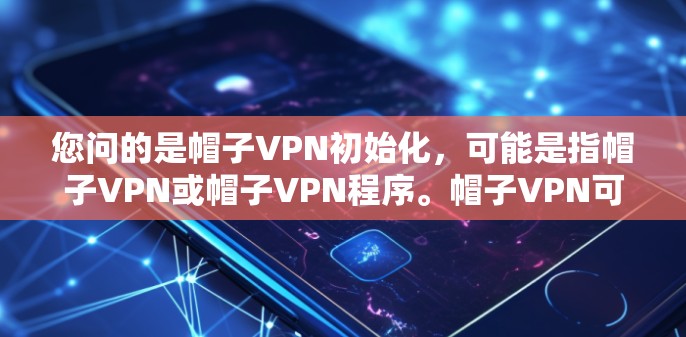 您问的是帽子VPN初始化,可能是指帽子VPN或帽子VPN程序。帽子VPN可能是一个特定的VPN软件或工具,也可能是帽子(帽子)与VPN相关的某个应用或工具 您问的是帽子VPN初始化,可能是指帽子VPN或帽子VPN程序。帽子VPN可能是一个特定的VPN软件或工具,也可能是帽子(帽子)与VPN相关的某个应用或工具