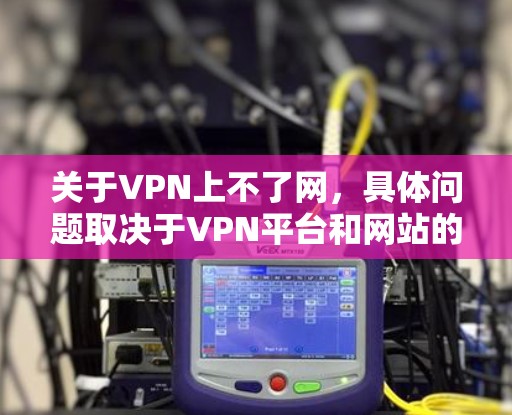 关于VPN上不了网，具体问题取决于VPN平台和网站的设置情况。以下是一些可能的解决方案