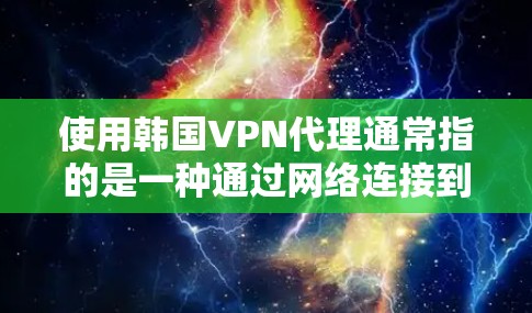 使用韩国VPN代理通常指的是一种通过网络连接到韩国VPN服务器的访问方式。如果您的手机上使用的是特定的VPN服务（如SIPON或Koentee）您可以通过以下步骤设置