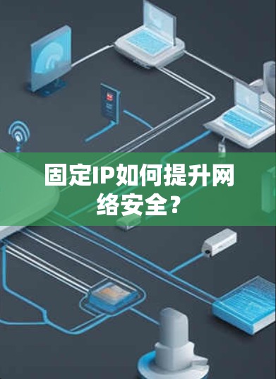 固定IP如何提升网络安全？