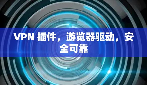 VPN 插件,游览器驱动,安全可靠 VPN 插件,游览器驱动,安全可靠