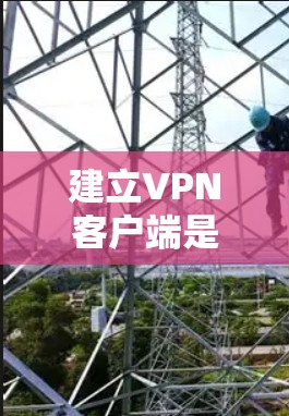 建立VPN客户端是一项需要谨慎和专业的操作,特别是对于移动用户或有特殊需求的用户,以下是一些建议和步骤,帮助您建立一个可靠的VPN客户端 建立VPN客户端是一项需要谨慎和专业的操作,特别是对于移动用户或有特殊需求的用户,以下是一些建议和步骤,帮助您建立一个可靠的VPN客户端