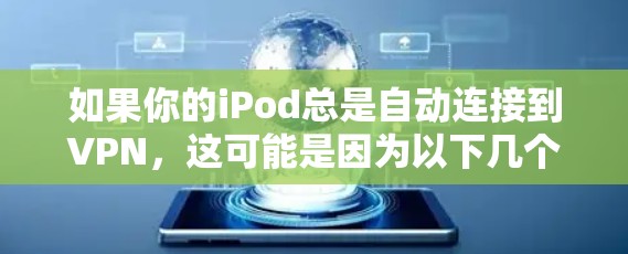 如果你的iPod总是自动连接到VPN，这可能是因为以下几个原因导致的