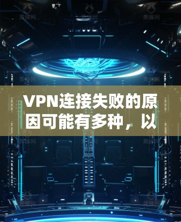 VPN连接失败的原因可能有多种,以下是一些常见原因和解决方法 VPN连接失败的原因可能有多种,以下是一些常见原因和解决方法