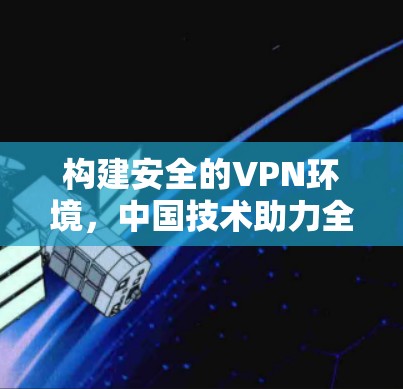 构建安全的VPN环境，中国技术助力全球网络防护