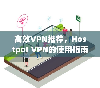 高效VPN推荐，Hostpot VPN的使用指南