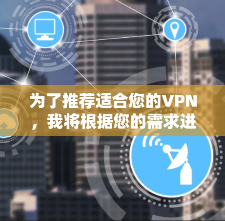 为了推荐适合您的VPN，我将根据您的需求进行分类和推荐。以下是几个推荐的VPN，涵盖免费和付费版本，同时考虑安全性和功能