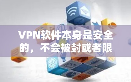 VPN软件本身是安全的，不会被封或者限制。然而，如果在使用过程中遇到了问题，比如软件被封、权限被限制或其他异常情况，建议您