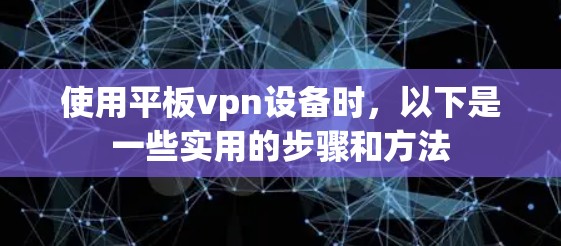 使用平板vpn设备时，以下是一些实用的步骤和方法