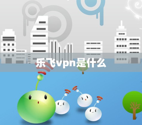 乐飞vpn是什么