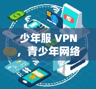 少年服 VPN，青少年网络安全的守护者
