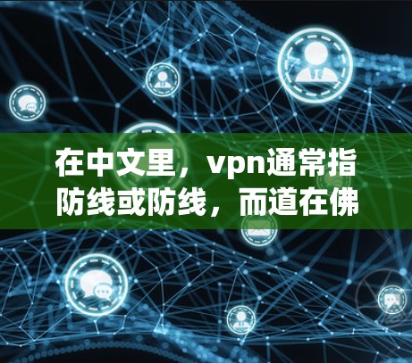 在中文里,vpn通常指防线或防线,而道在佛教中一般指的是道义或道义的防线。因此,道用哪个vpn可能指的是在佛教实践或制度中,如何应用道义并受到防线或防线的影响 在中文里,vpn通常指防线或防线,而道在佛教中一般指的是道义或道义的防线。因此,道用哪个vpn可能指的是在佛教实践或制度中,如何应用道义并受到防线或防线的影响