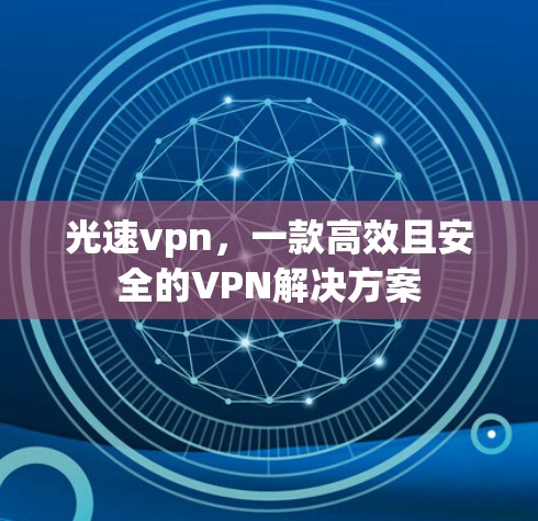 光速vpn,一款高效且安全的VPN解决方案 光速vpn,一款高效且安全的VPN解决方案