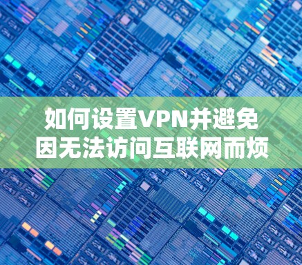 如何设置VPN并避免因无法访问互联网而烦恼