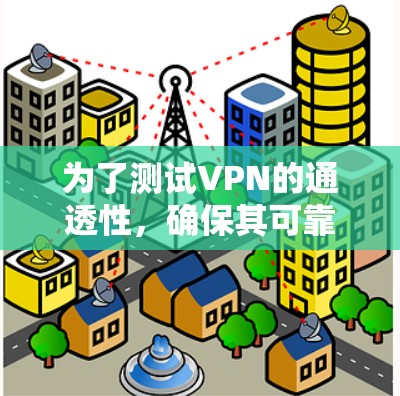 为了测试VPN的通透性,确保其可靠性和安全性,可以按照以下步骤进行 为了测试VPN的通透性,确保其可靠性和安全性,可以按照以下步骤进行