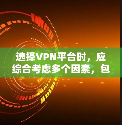 选择VPN平台时，应综合考虑多个因素，包括安全性、配置复杂度、用户界面、价格和更新频率。以下是一个结构化的推荐和选择建议
