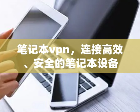 笔记本vpn,连接高效、安全的笔记本设备 笔记本vpn,连接高效、安全的笔记本设备