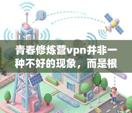 青春修炼营vpn并非一种不好的现象，而是根据个人具体情况而定。以下是一些建议，帮助您在修炼过程中更平衡地应对营vpn