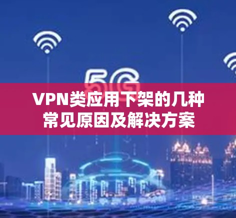 VPN类应用下架的几种常见原因及解决方案 VPN类应用下架的几种常见原因及解决方案