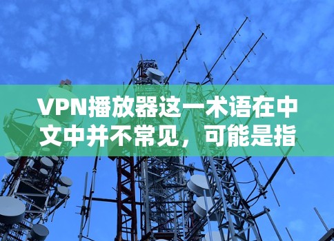 VPN播放器这一术语在中文中并不常见，可能是指用于播放VPN服务的设备或软件。然而，更有可能的是指美国或其他国家提供VPN服务的设备或技术。以下是一些可能的解释和相关信息