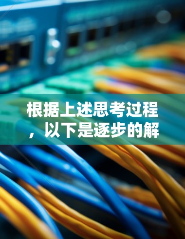 根据上述思考过程，以下是逐步的解决方案