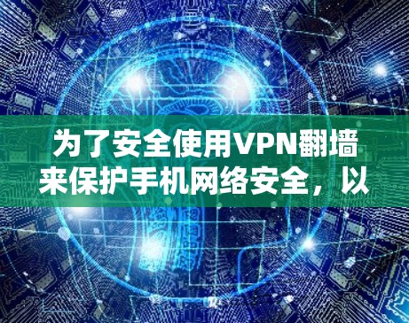 为了安全使用VPN翻墙来保护手机网络安全，以下是一步步的指南