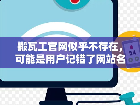 搬瓦工官网似乎不存在，可能是用户记错了网站名。搬瓦工（Rooftainer）是一家提供搬砖和移砖服务的公司，如果你需要搬砖服务，可以直接联系他们。如果你需要VPN服务，可以通过以下方式获取