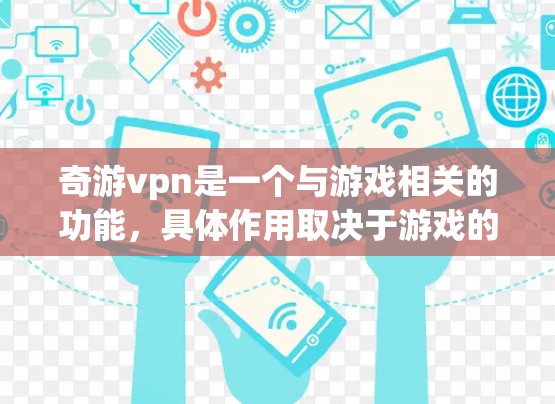 奇游vpn是一个与游戏相关的功能，具体作用取决于游戏的设定。为了更好地理解奇游vpn的使用方法，建议以下步骤