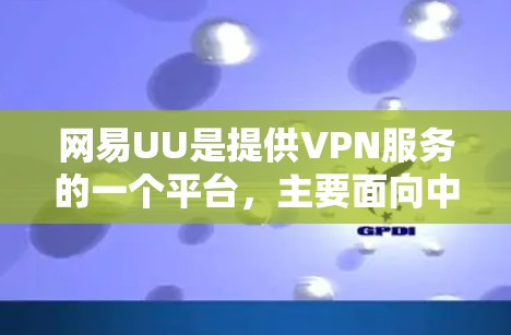 网易UU是提供VPN服务的一个平台，主要面向中国用户。它通过加密技术、流量限制和隐私保护等手段，为用户提供安全的VPN体验。如果你对VPN有一定的了解，可以参考以下内容