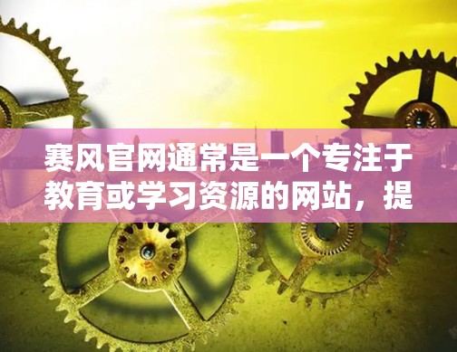 赛风官网通常是一个专注于教育或学习资源的网站,提供多种在线学习课程、产品体验、考试辅导等服务。以下是一些常见的访问赛风官网的方法和步骤 赛风官网通常是一个专注于教育或学习资源的网站,提供多种在线学习课程、产品体验、考试辅导等服务。以下是一些常见的访问赛风官网的方法和步骤