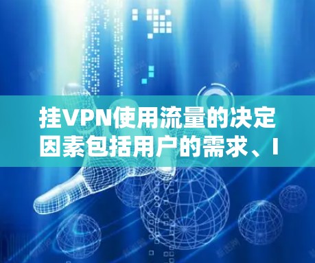 挂VPN使用流量的决定因素包括用户的需求、IP地址的位置、访问的网站数量以及挂VPN后的流量管理方式。以下是详细的分析