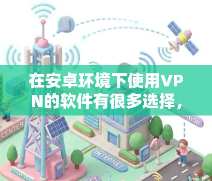 在安卓环境下使用VPN的软件有很多选择，以下是一些适合普通用户和喜欢简单体验的推荐