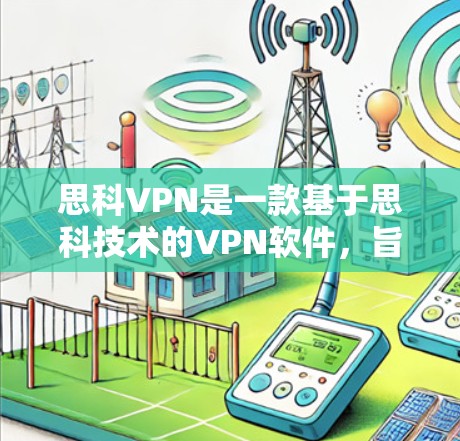 思科VPN是一款基于思科技术的VPN软件，旨在为用户提供安全、便捷的网络连接。以下是对思科VPN的详细分析