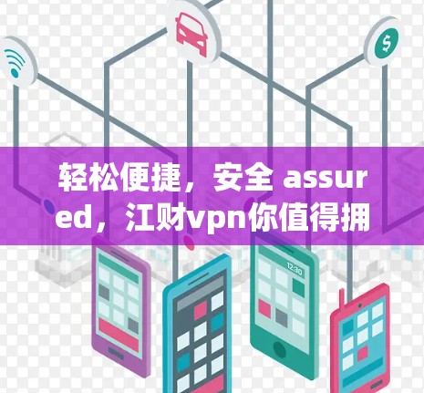 轻松便捷，安全 assured，江财vpn你值得拥有